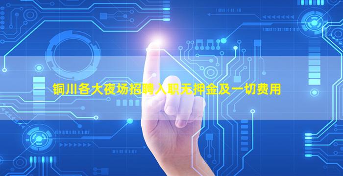 铜川各大夜场招聘入职无押金及一切费用